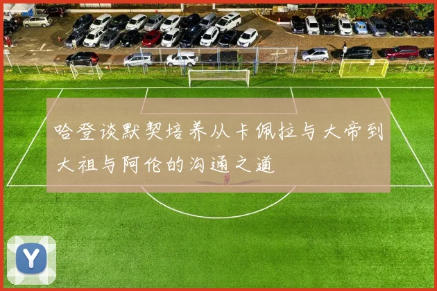 哈登谈默契培养从卡佩拉与大帝到大祖与阿伦的沟通之道