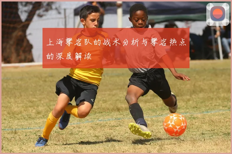 上海攀岩队的战术分析与攀岩热点的深度解读