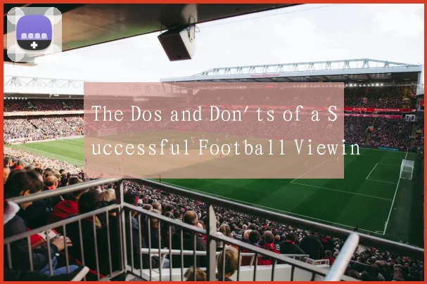 The Dos and Don'ts of a Successful Football Viewin