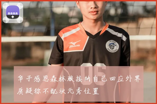 华子感恩森林狼接纳自己回应外界质疑称不配状元秀位置