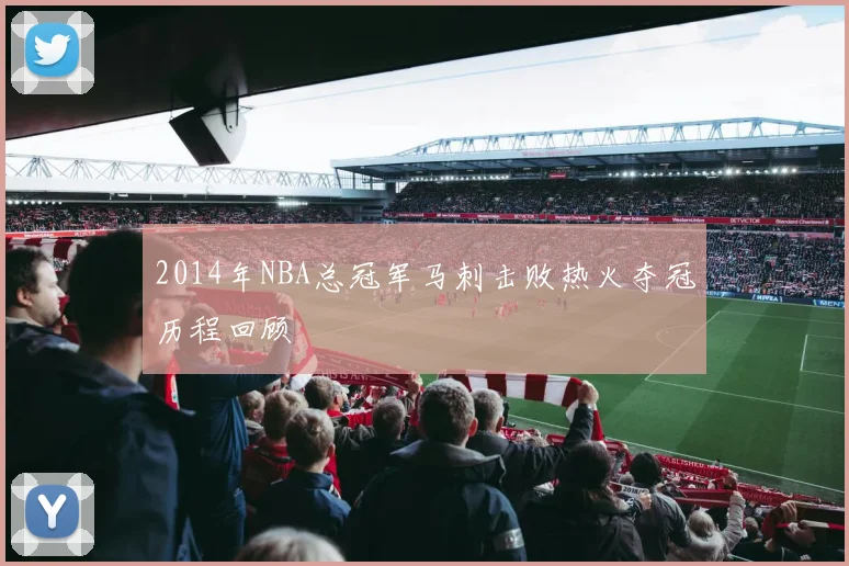 2014年NBA总冠军马刺击败热火夺冠历程回顾