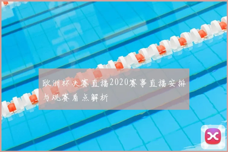 欧洲杯决赛直播2020赛事直播安排与观赛看点解析