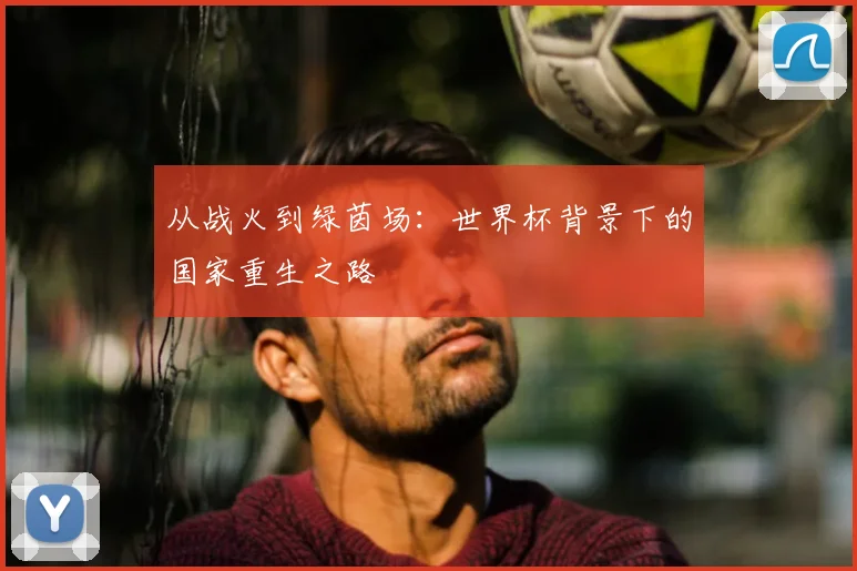 从战火到绿茵场：世界杯背景下的国家重生之路