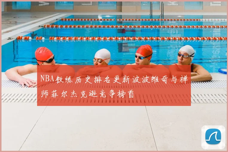NBA教练历史排名更新波波维奇与禅师菲尔杰克逊竞争榜首