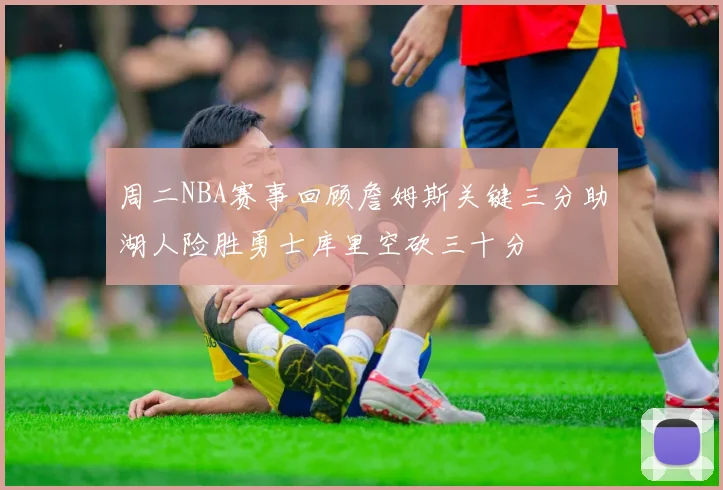 周二NBA赛事回顾詹姆斯关键三分助湖人险胜勇士库里空砍三十分