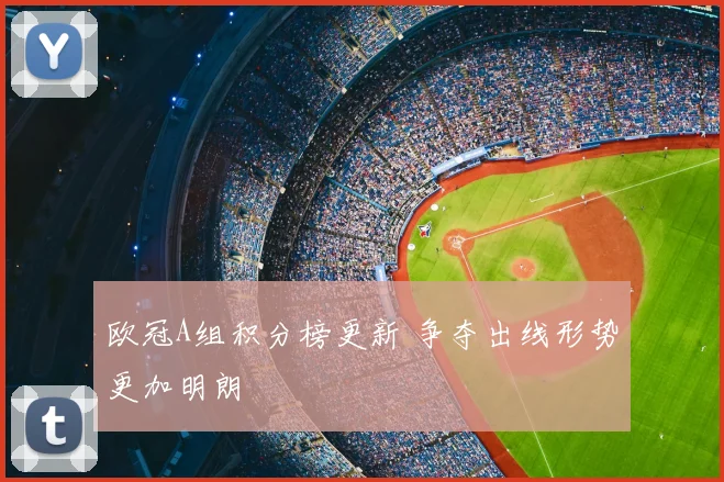 欧冠A组积分榜更新 争夺出线形势更加明朗