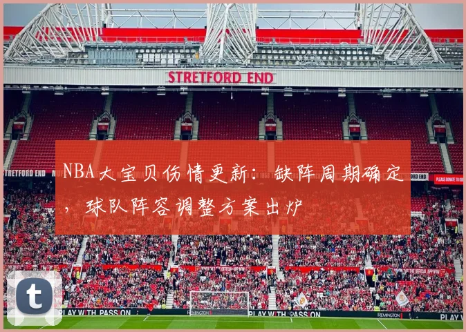 NBA大宝贝伤情更新:缺阵周期确定,球队阵容调整方案出炉