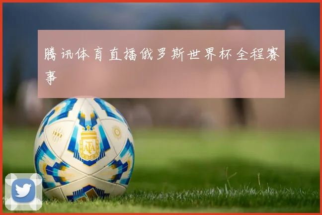 腾讯体育直播俄罗斯世界杯全程赛事