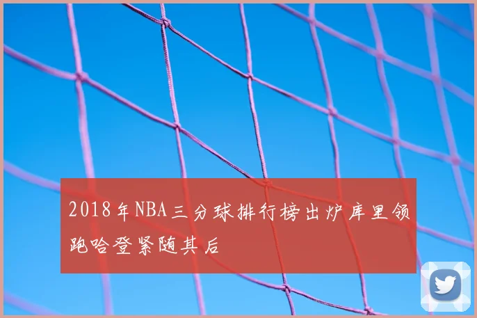 2018年NBA三分球排行榜出炉库里领跑哈登紧随其后