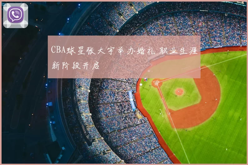 CBA球星张大宇举办婚礼 职业生涯新阶段开启