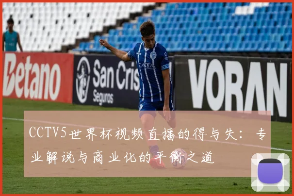 CCTV5世界杯视频直播的得与失：专业解说与商业化的平衡之道