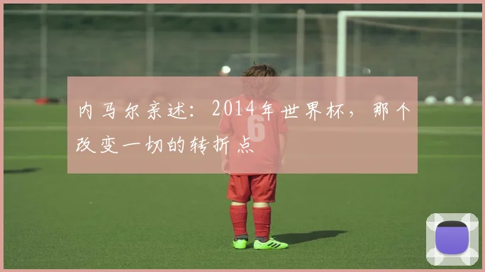 内马尔亲述：2014年世界杯，那个改变一切的转折点