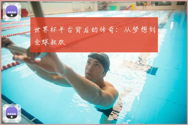 世界杯平台背后的传奇:从梦想到全球狂欢