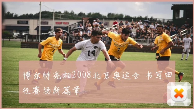 博尔特亮相2008北京奥运会 书写田径赛场新篇章