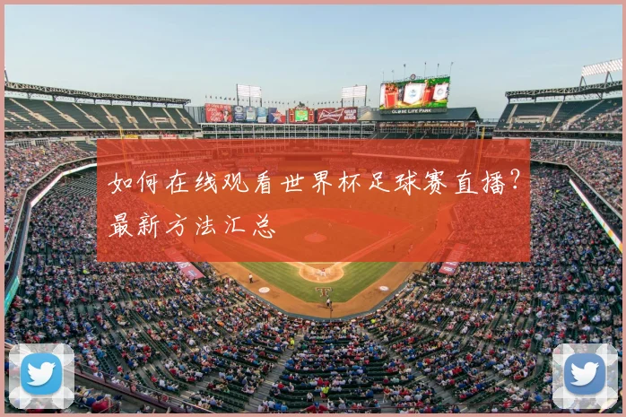 如何在线观看世界杯足球赛直播？最新方法汇总