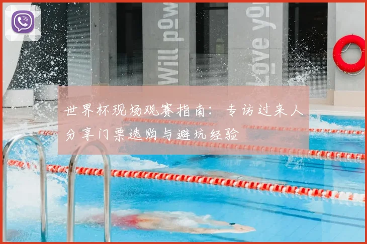 世界杯现场观赛指南：专访过来人分享门票选购与避坑经验