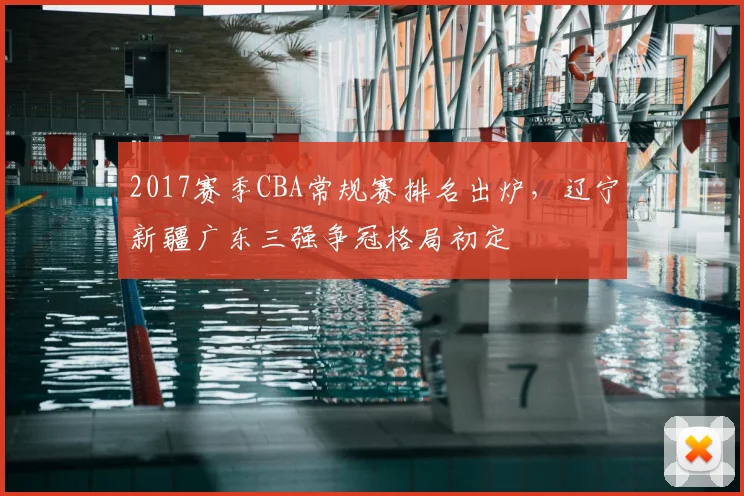 2017赛季CBA常规赛排名出炉，辽宁新疆广东三强争冠格局初定