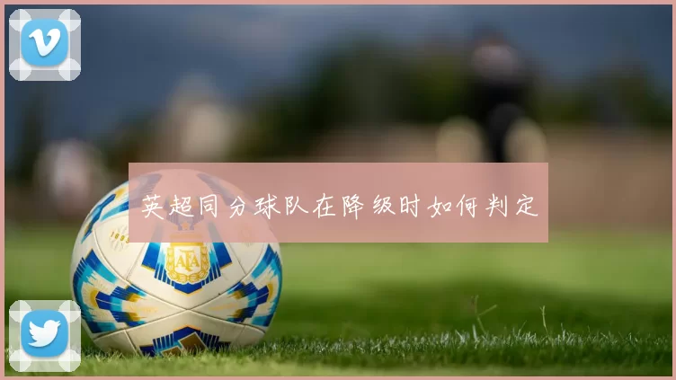 英超同分球队在降级时如何判定