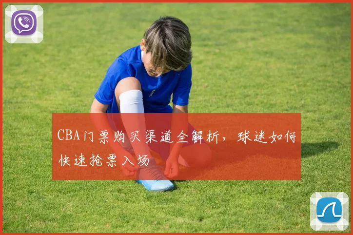CBA门票购买渠道全解析，球迷如何快速抢票入场