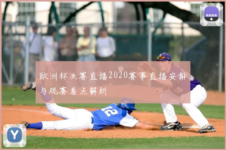 欧洲杯决赛直播2020赛事直播安排与观赛看点解析