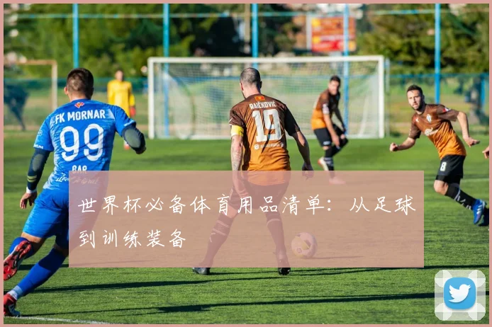 世界杯必备体育用品清单：从足球到训练装备