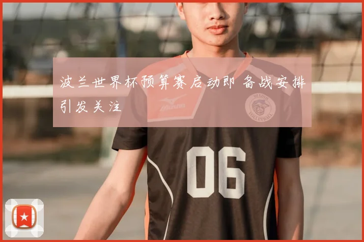 波兰世界杯预算赛启动即 备战安排引发关注