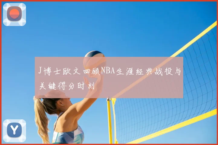 J博士欧文回顾NBA生涯经典战役与关键得分时刻