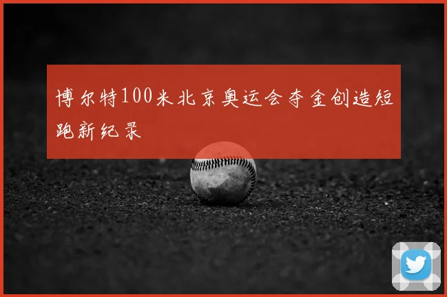 博尔特100米北京奥运会夺金创造短跑新纪录