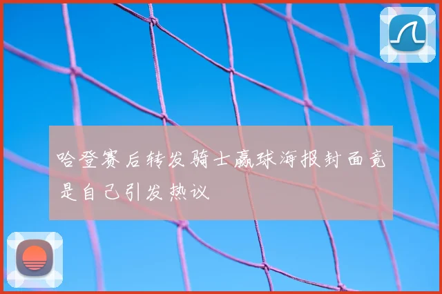 哈登赛后转发骑士赢球海报封面竟是自己引发热议