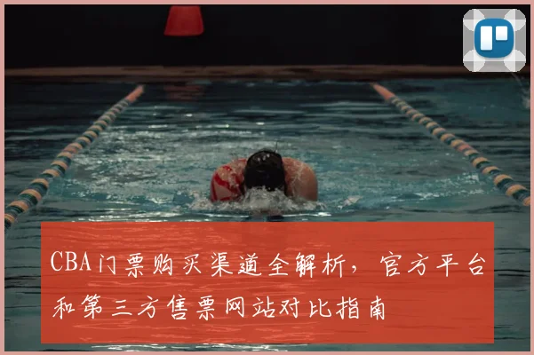 CBA门票购买渠道全解析，官方平台和第三方售票网站对比指南