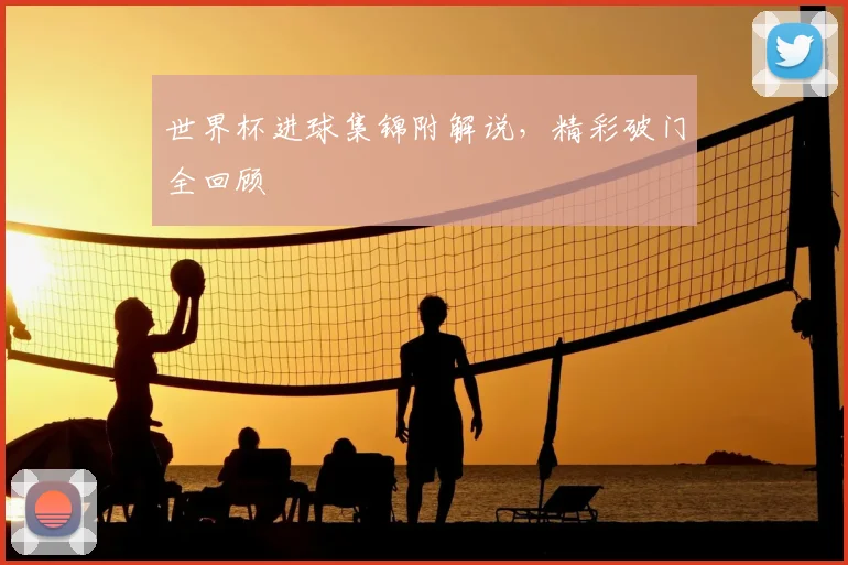 世界杯进球集锦附解说，精彩破门全回顾