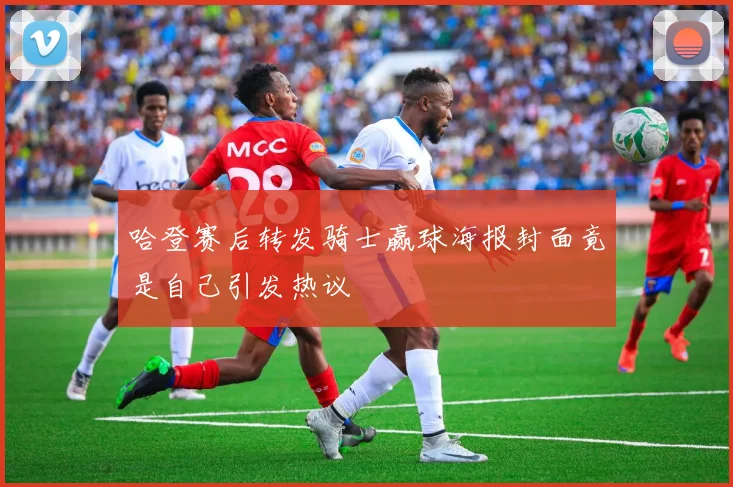 哈登赛后转发骑士赢球海报封面竟是自己引发热议