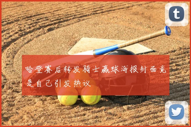 哈登赛后转发骑士赢球海报封面竟是自己引发热议