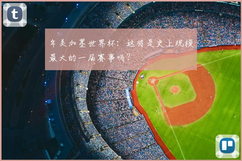 年美加墨世界杯：这将是史上规模最大的一届赛事吗？