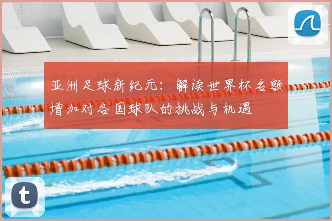 亚洲足球新纪元：解读世界杯名额增加对各国球队的挑战与机遇