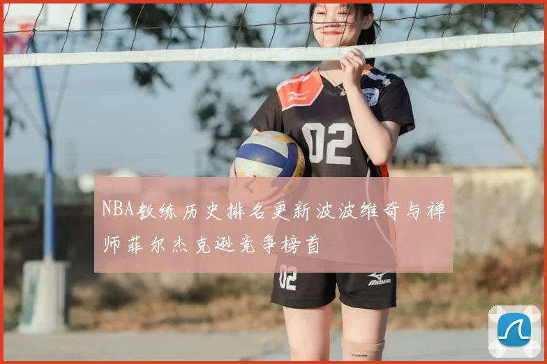 NBA教练历史排名更新波波维奇与禅师菲尔杰克逊竞争榜首