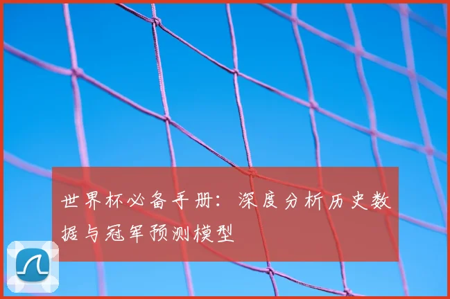 世界杯必备手册：深度分析历史数据与冠军预测模型