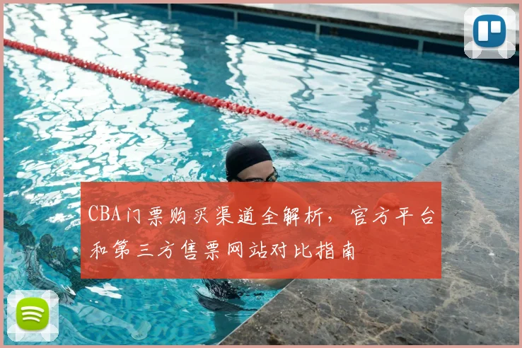 CBA门票购买渠道全解析，官方平台和第三方售票网站对比指南