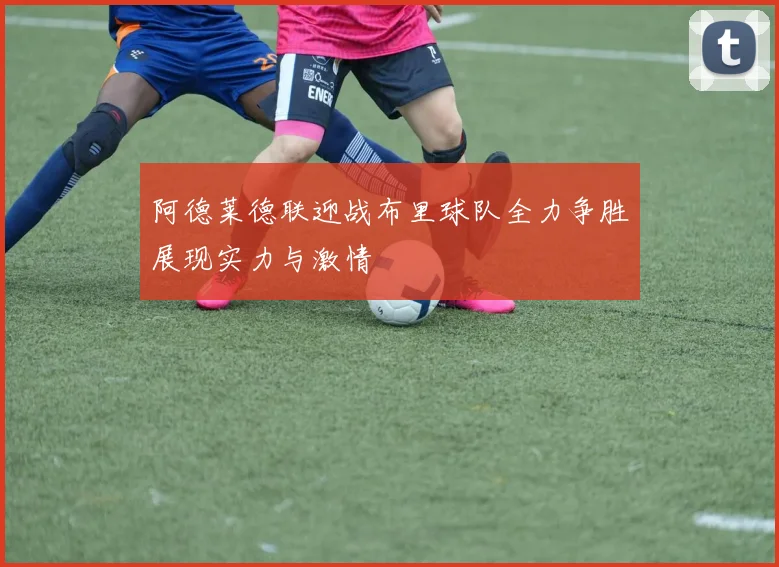 阿德莱德联迎战布里球队全力争胜展现实力与激情