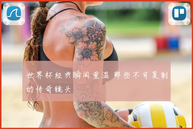 世界杯经典瞬间重温 那些不可复制的传奇镜头