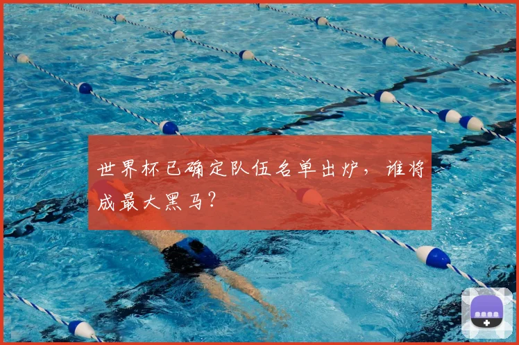 世界杯已确定队伍名单出炉，谁将成最大黑马？