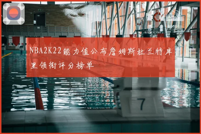 NBA2K22能力值公布詹姆斯杜兰特库里领衔评分榜单