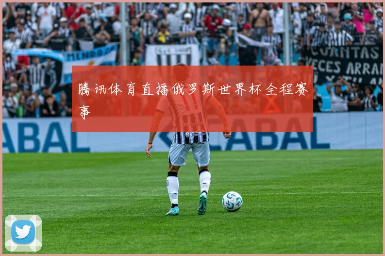 腾讯体育直播俄罗斯世界杯全程赛事