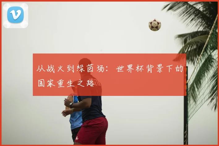 从战火到绿茵场：世界杯背景下的国家重生之路