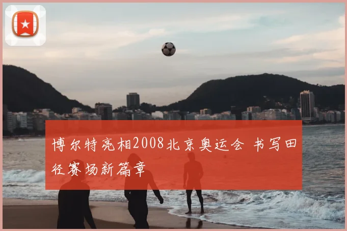 博尔特亮相2008北京奥运会 书写田径赛场新篇章