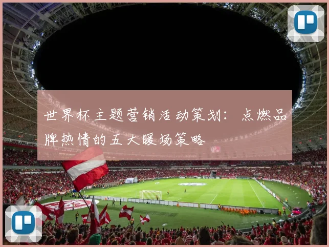 世界杯主题营销活动策划：点燃品牌热情的五大暖场策略
