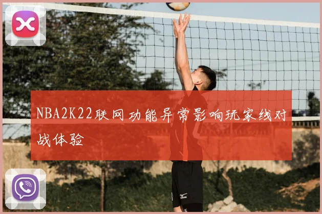 NBA2K22联网功能异常影响玩家线对战体验