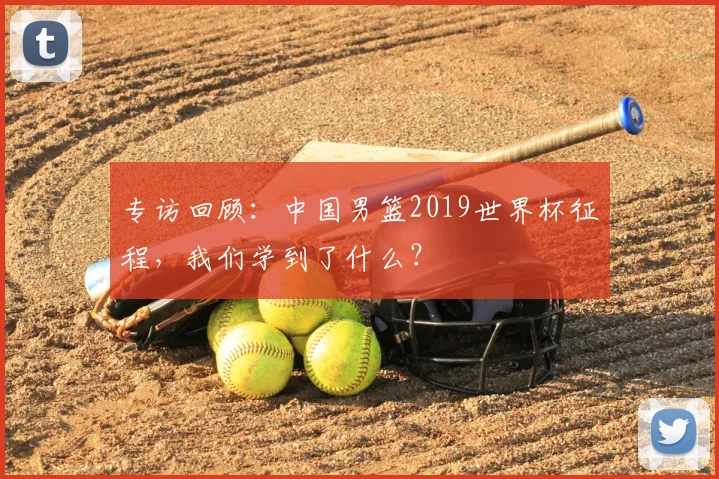 专访回顾:中国男篮2019世界杯征程,我们学到了什么?