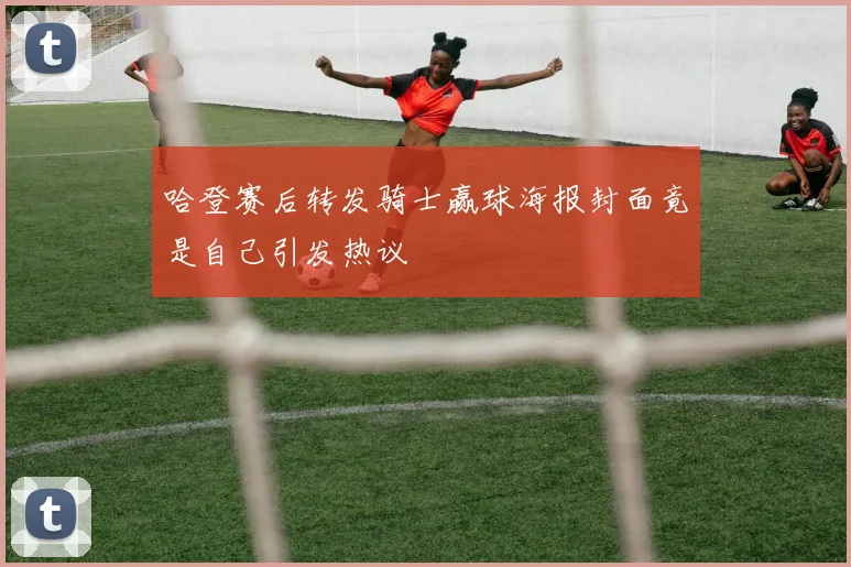 哈登赛后转发骑士赢球海报封面竟是自己引发热议