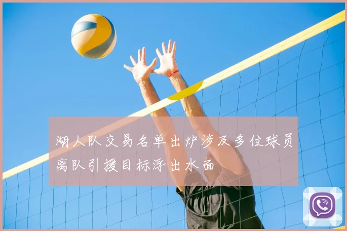 湖人队交易名单出炉涉及多位球员离队引援目标浮出水面